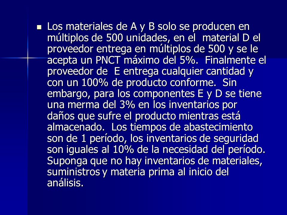 Los materiales de A y B solo se producen en múltiplos de 500 unidades, en el material D el proveedor entrega en múltiplos de 500 y se le acepta un PNCT máximo del 5%.