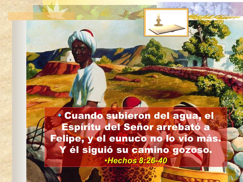 Cuando subieron del agua, el Espíritu del Señor arrebató a Felipe, y el eunuco no lo vio más. Y él siguió su camino gozoso.