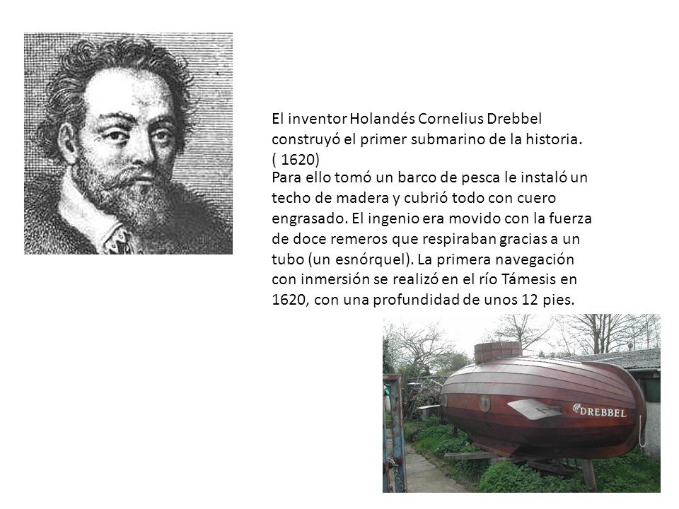 El inventor Holandés Cornelius Drebbel construyó el primer submarino de la historia. ( 1620)