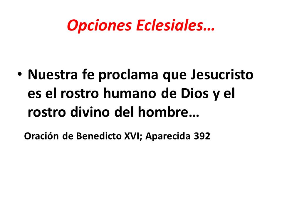 Opciones Eclesiales… Nuestra fe proclama que Jesucristo es el rostro humano de Dios y el rostro divino del hombre…