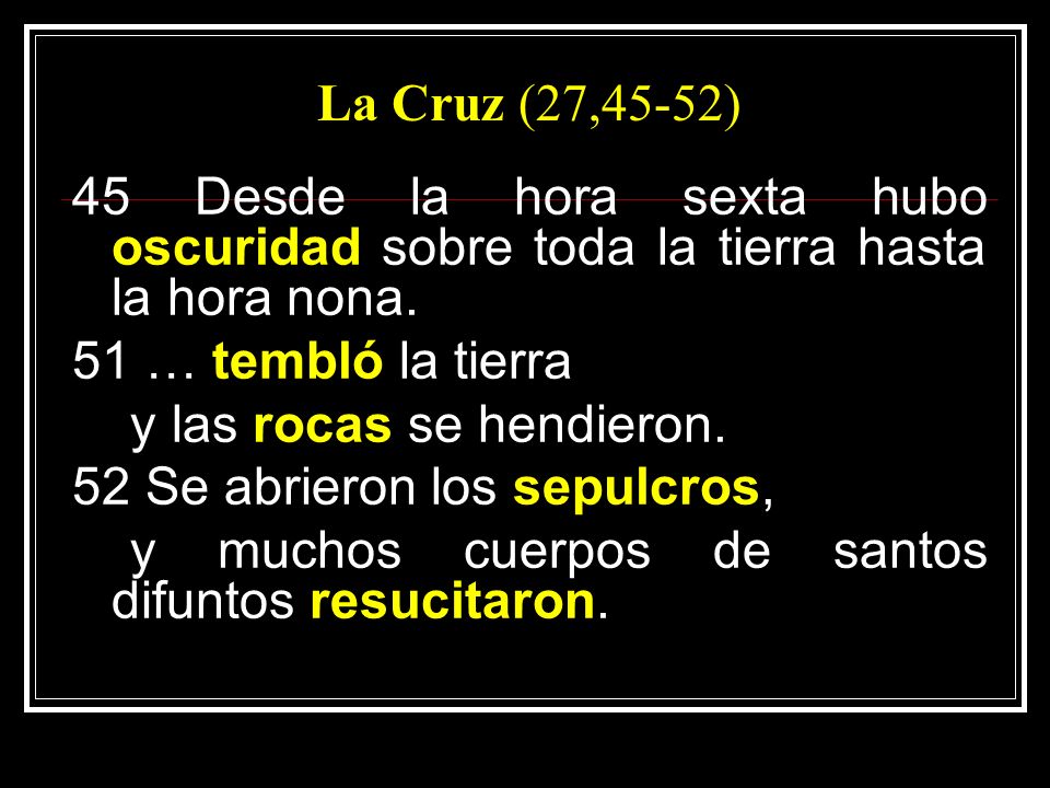 La Cruz (27,45-52) 45 Desde la hora sexta hubo oscuridad sobre toda la tierra hasta la hora nona. 51 … tembló la tierra.