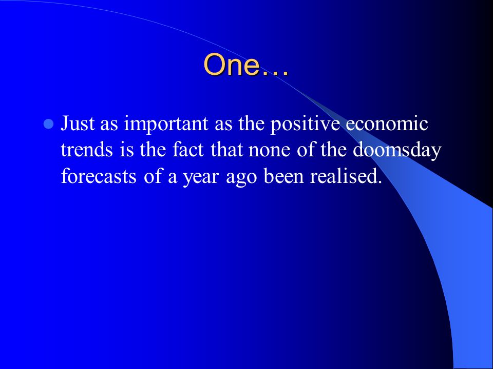 One… Just as important as the positive economic trends is the fact that none of the doomsday forecasts of a year ago been realised.
