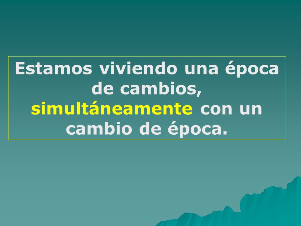 Estamos viviendo una época de cambios, simultáneamente con un cambio de época.