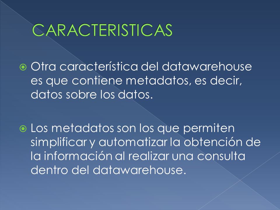 CARACTERISTICAS Otra característica del datawarehouse es que contiene metadatos, es decir, datos sobre los datos.