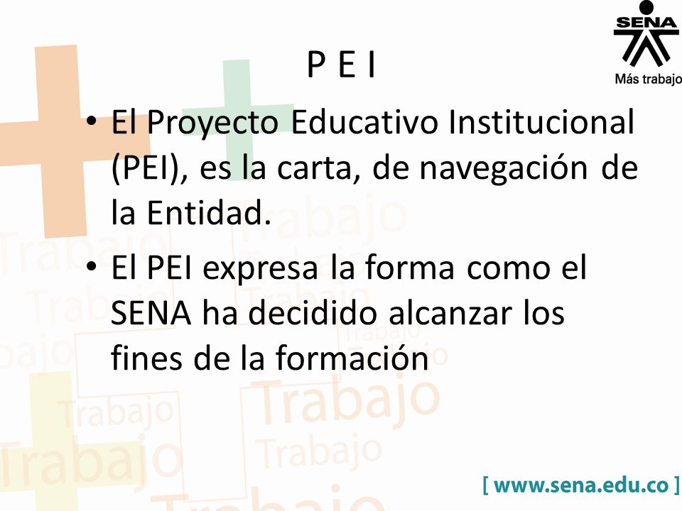 P E I El Proyecto Educativo Institucional (PEI), es la carta, de navegación de la Entidad.