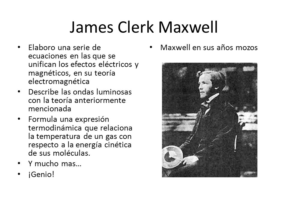 James Clerk Maxwell Elaboro una serie de ecuaciones en las que se unifican los efectos eléctricos y magnéticos, en su teoría electromagnética.