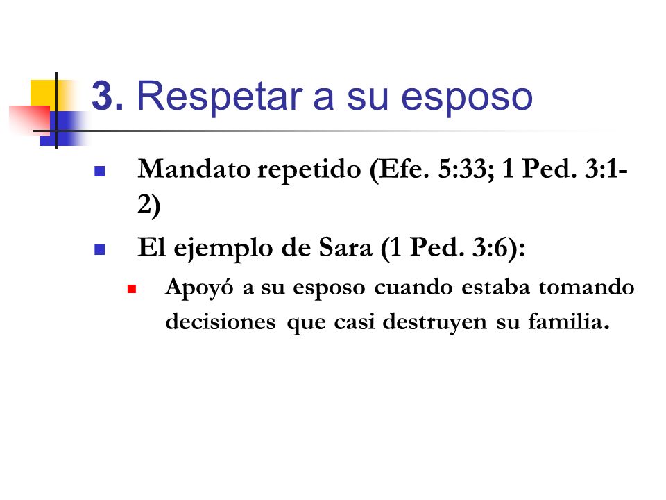 3. Respetar a su esposo Mandato repetido (Efe. 5:33; 1 Ped. 3:1-2)