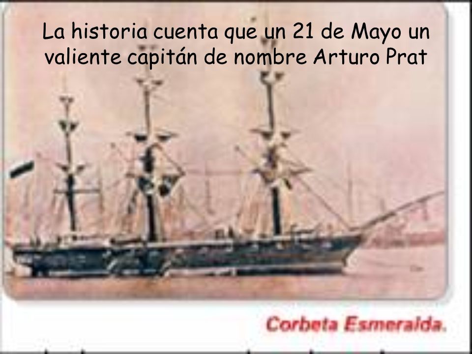 La historia cuenta que un 21 de Mayo un valiente capitán de nombre Arturo Prat