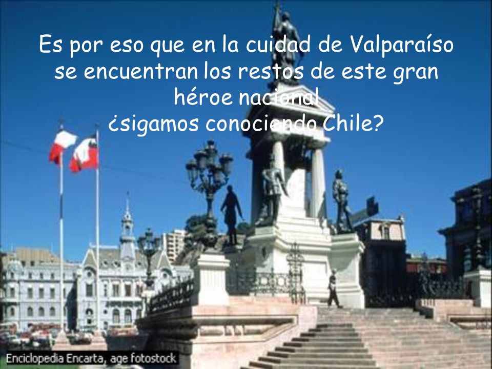 Es por eso que en la cuidad de Valparaíso se encuentran los restos de este gran héroe nacional ¿sigamos conociendo Chile