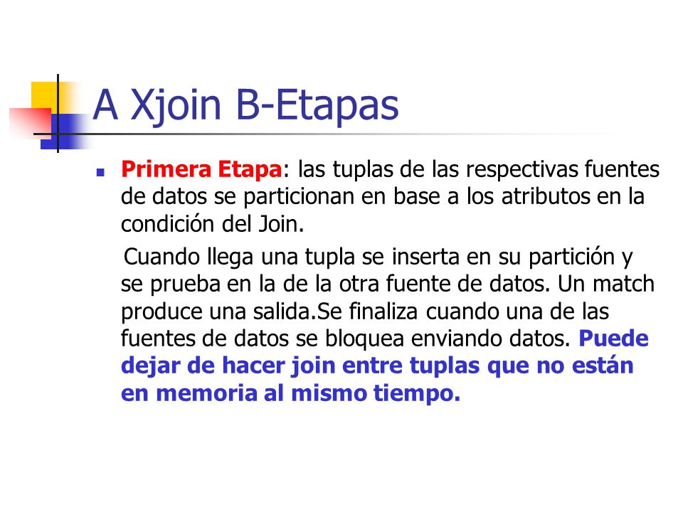 A Xjoin B-Etapas Primera Etapa: las tuplas de las respectivas fuentes de datos se particionan en base a los atributos en la condición del Join.