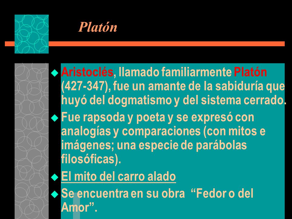 Platón Aristoclés, llamado familiarmente Platón ( ), fue un amante de la sabiduría que huyó del dogmatismo y del sistema cerrado.