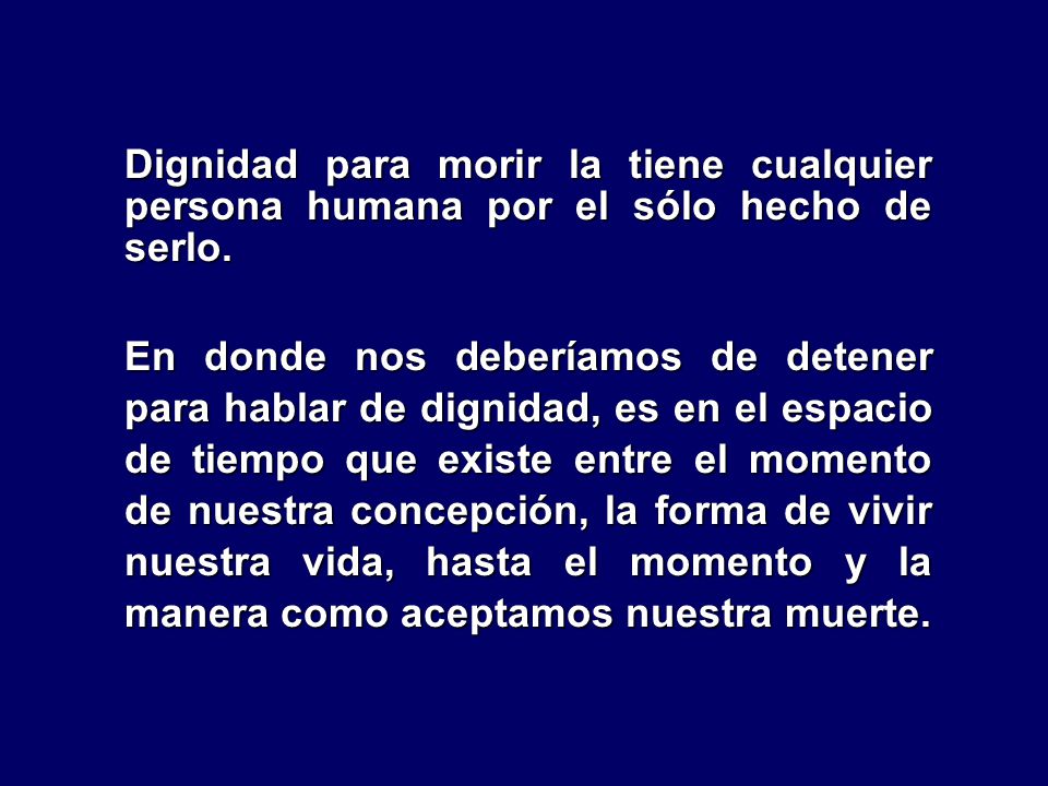 Dignidad para morir la tiene cualquier persona humana por el sólo hecho de serlo.