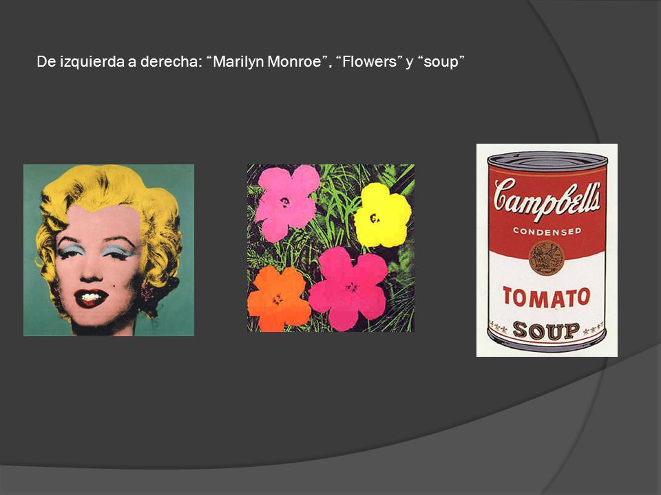 De izquierda a derecha: Marilyn Monroe , Flowers y soup