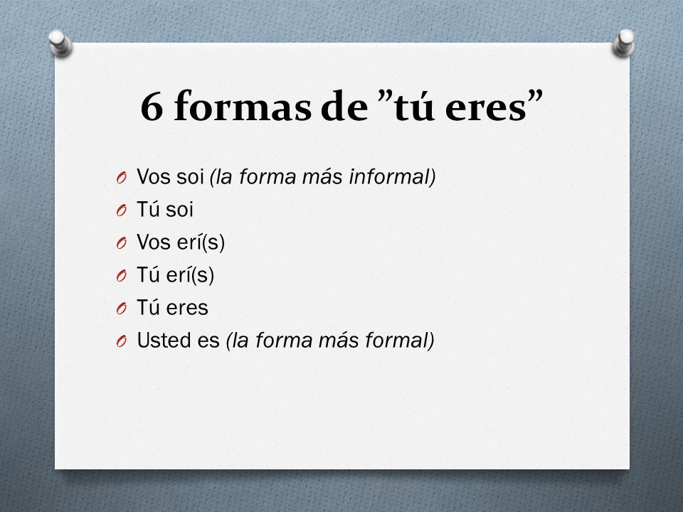 6 formas de tú eres Vos soi (la forma más informal) Tú soi