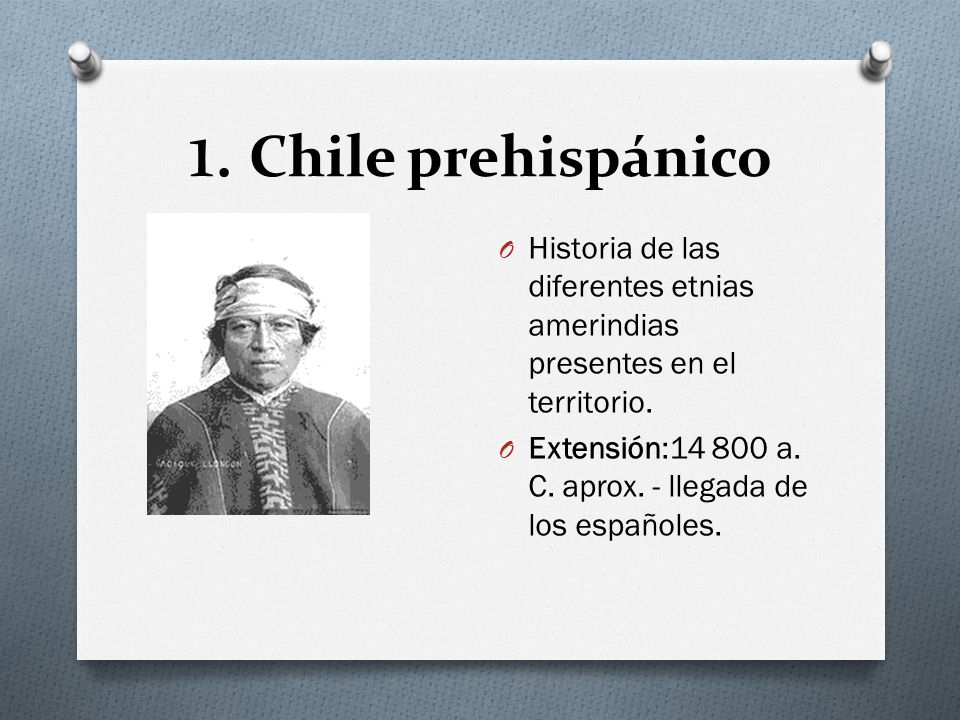 1. Chile prehispánico Historia de las diferentes etnias amerindias presentes en el territorio.