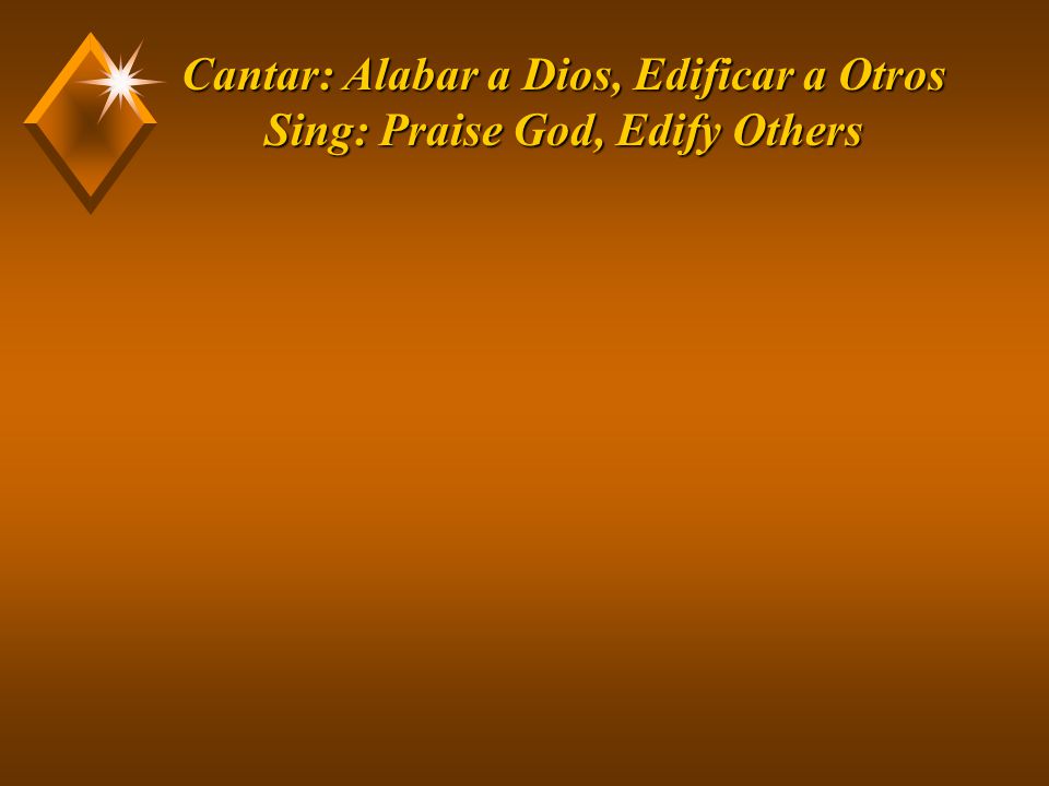 Cantar: Alabar a Dios, Edificar a Otros Sing: Praise God, Edify Others