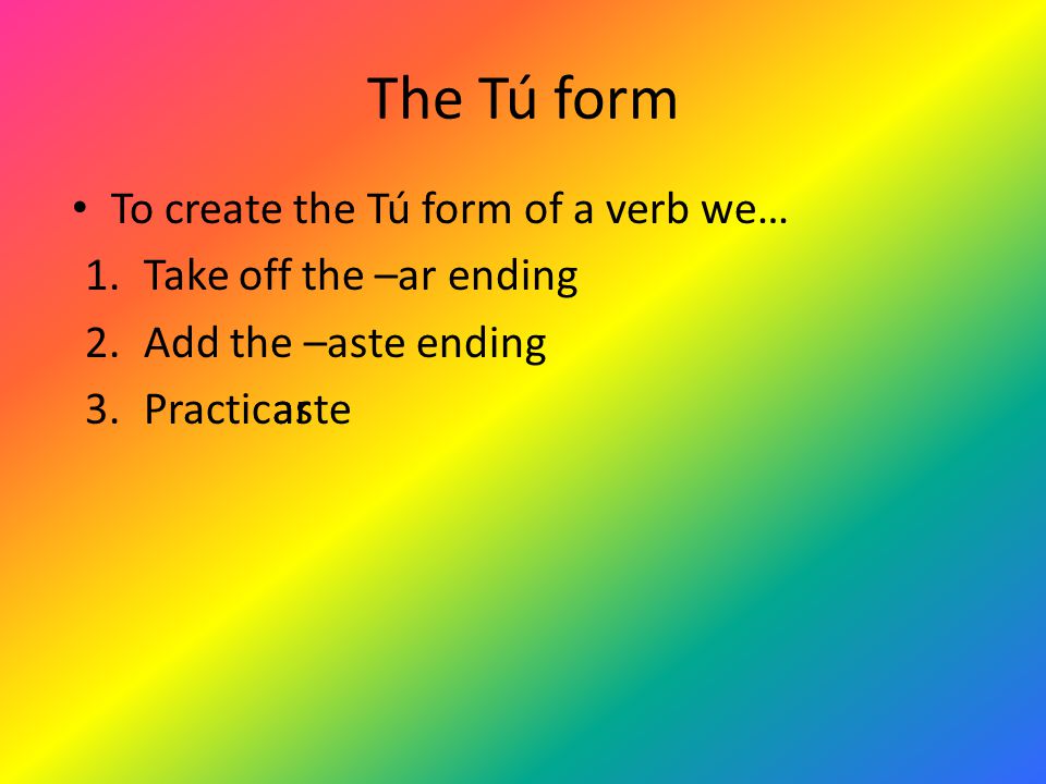 The Tú form To create the Tú form of a verb we…