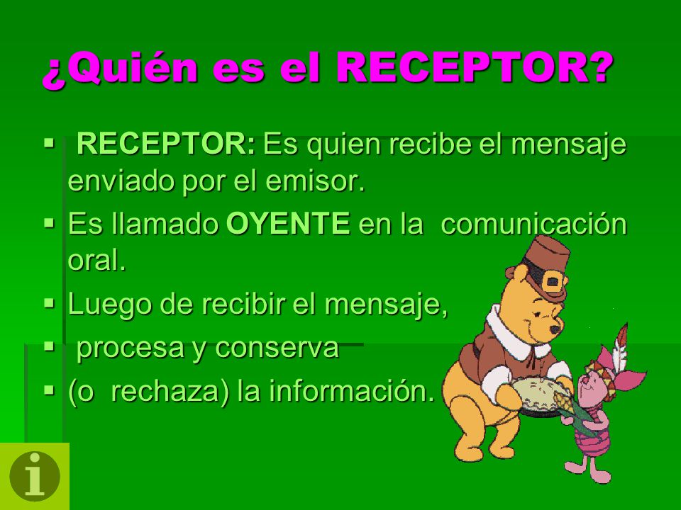 ¿Quién es el RECEPTOR RECEPTOR: Es quien recibe el mensaje enviado por el emisor. Es llamado OYENTE en la comunicación oral.