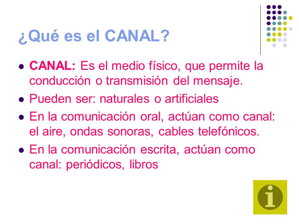 ¿Qué es el CANAL CANAL: Es el medio físico, que permite la conducción o transmisión del mensaje. Pueden ser: naturales o artificiales.