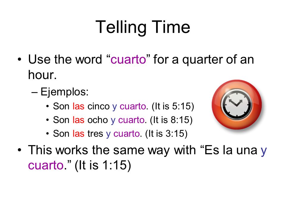 Telling Time Use the word cuarto for a quarter of an hour.