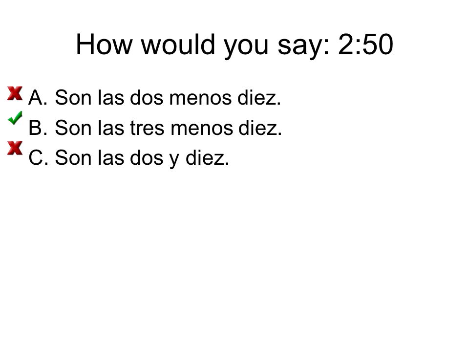How would you say: 2:50 Son las dos menos diez.
