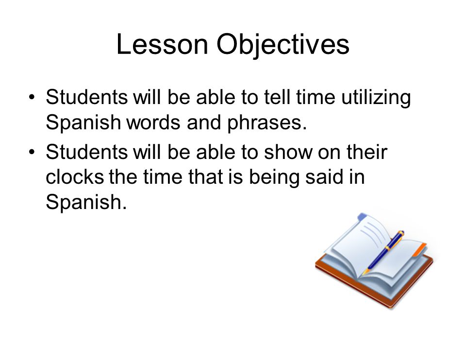Lesson Objectives Students will be able to tell time utilizing Spanish words and phrases.