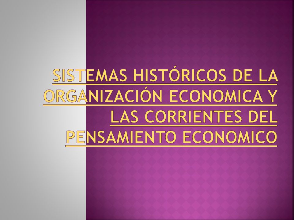 SISTEMAS HISTÓRICOS DE LA ORGANIZACIÓN ECONOMICA Y LAS CORRIENTES DEL PENSAMIENTO ECONOMICO
