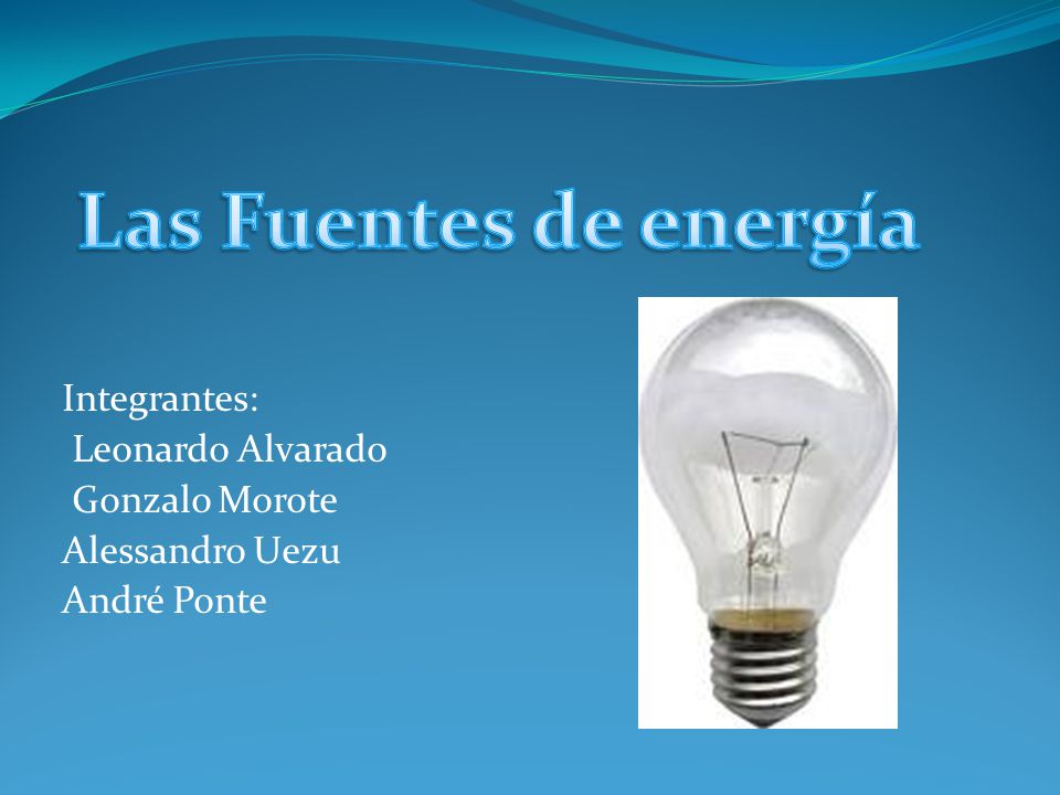 Las Fuentes de energía Integrantes: Leonardo Alvarado Gonzalo Morote