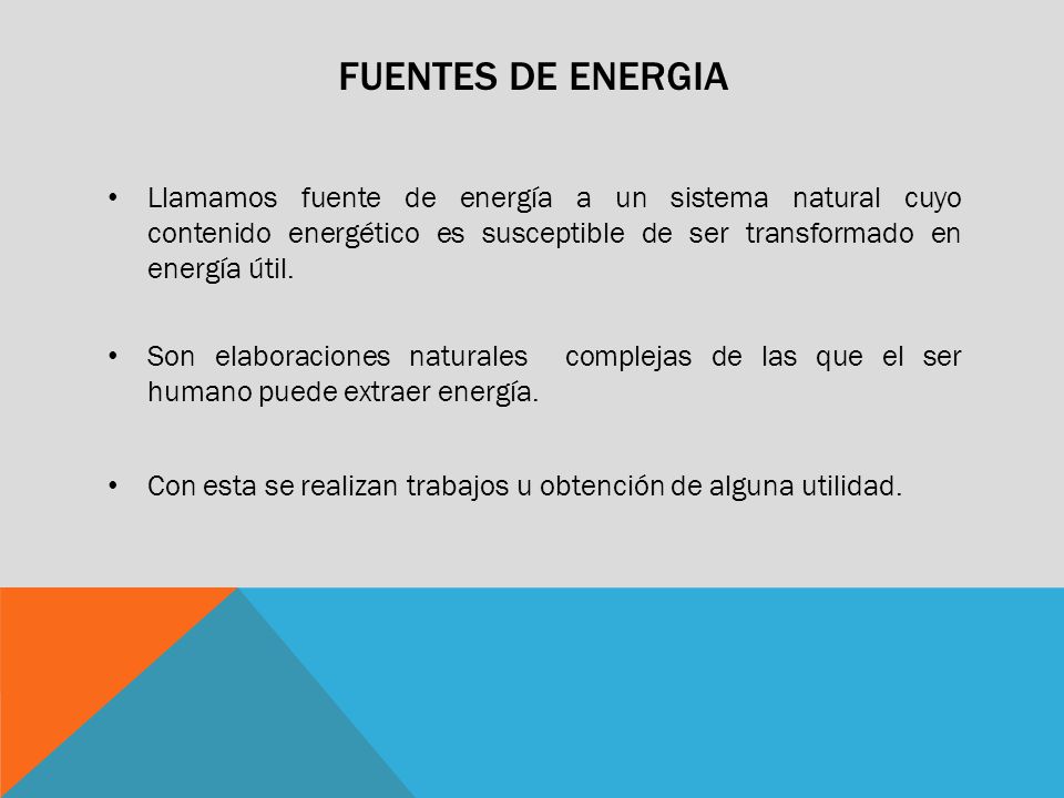 FUENTES DE ENERGIA Llamamos fuente de energía a un sistema natural cuyo contenido energético es susceptible de ser transformado en energía útil.