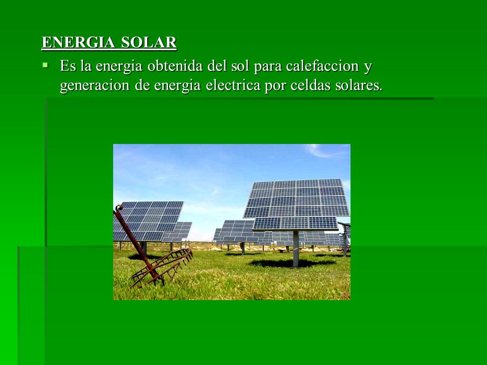 ENERGIA SOLAR Es la energia obtenida del sol para calefaccion y generacion de energia electrica por celdas solares.
