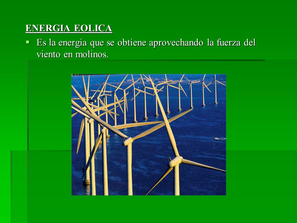 ENERGIA EOLICA Es la energia que se obtiene aprovechando la fuerza del viento en molinos.