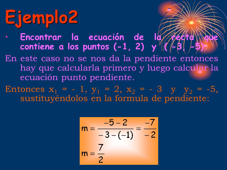 Ejemplo2 Encontrar la ecuación de la recta que contiene a los puntos (-1, 2) y ( -3, -5).