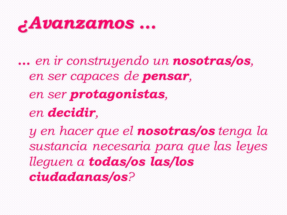 ¿Avanzamos … … en ir construyendo un nosotras/os, en ser capaces de pensar, en ser protagonistas, en decidir,