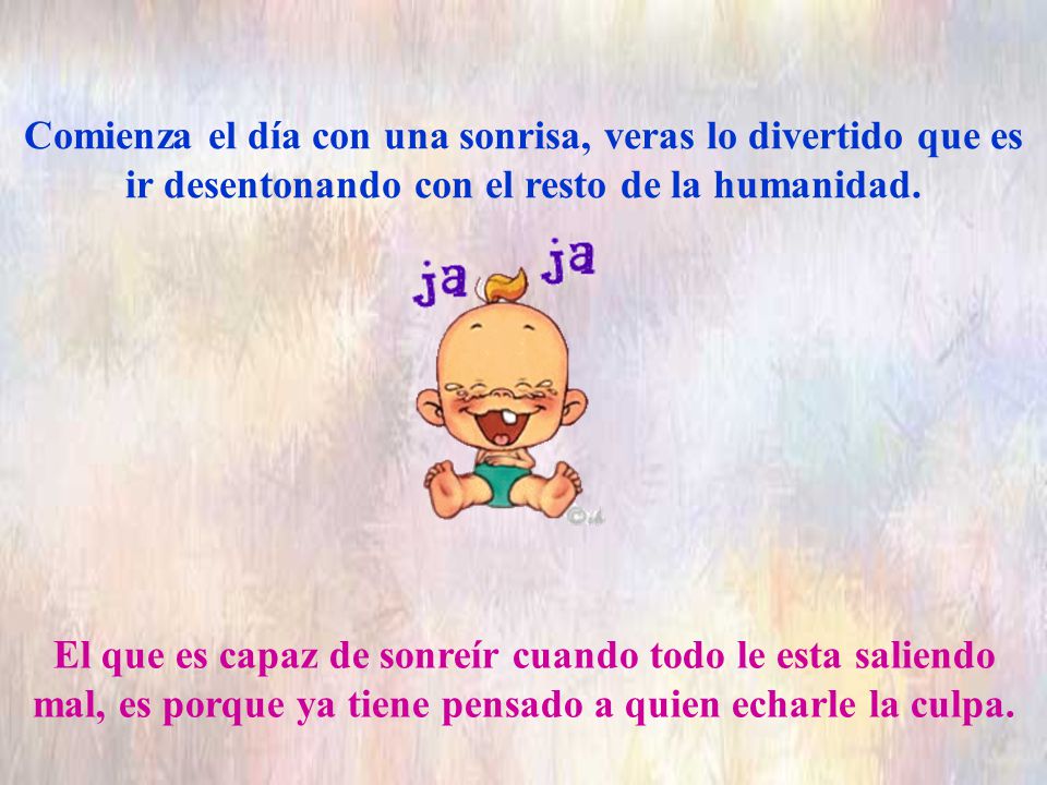 Comienza el día con una sonrisa, veras lo divertido que es ir desentonando con el resto de la humanidad.