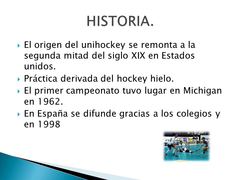 HISTORIA. El origen del unihockey se remonta a la segunda mitad del siglo XIX en Estados unidos. Práctica derivada del hockey hielo.