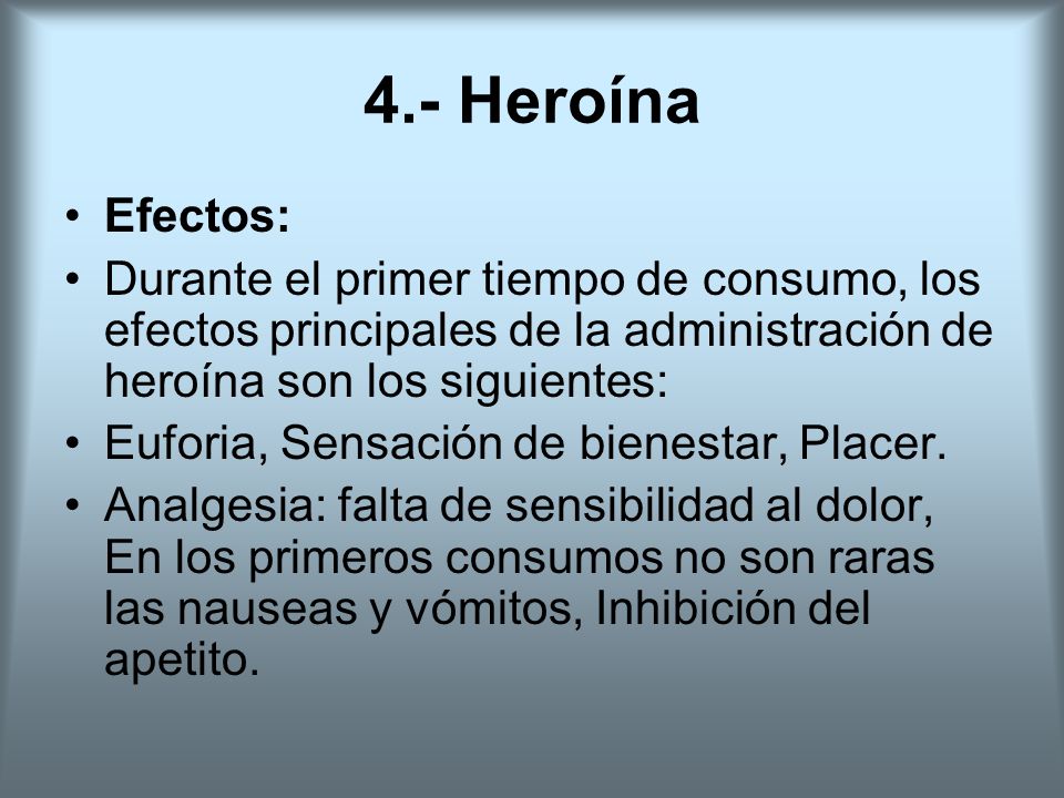 4.- Heroína Efectos: Durante el primer tiempo de consumo, los efectos principales de la administración de heroína son los siguientes: