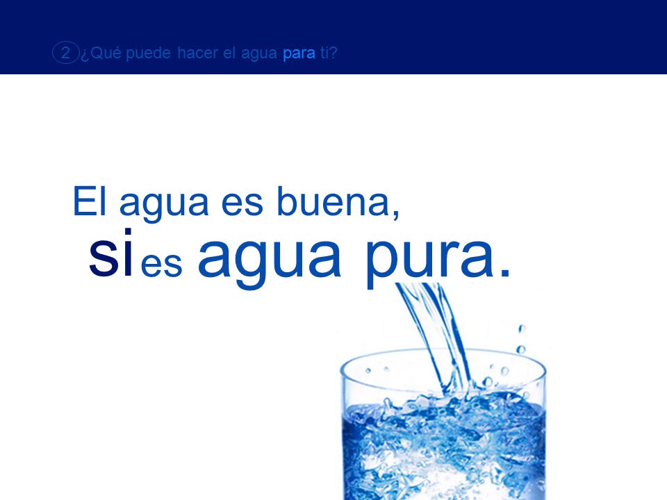 si El agua es buena, es agua pura. 2 ¿Qué puede hacer el agua para ti