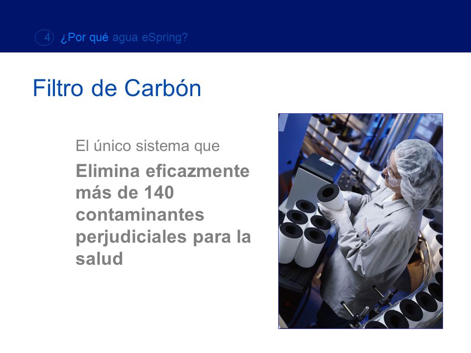 4 ¿Por qué agua eSpring Filtro de Carbón. El único sistema que. Elimina eficazmente más de 140 contaminantes perjudiciales para la salud.