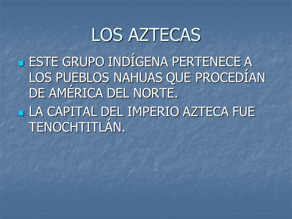 LOS AZTECAS ESTE GRUPO INDÍGENA PERTENECE A LOS PUEBLOS NAHUAS QUE PROCEDÍAN DE AMÉRICA DEL NORTE.
