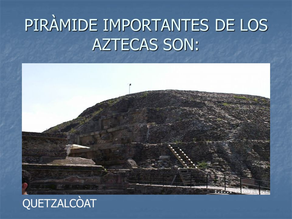 PIRÀMIDE IMPORTANTES DE LOS AZTECAS SON: