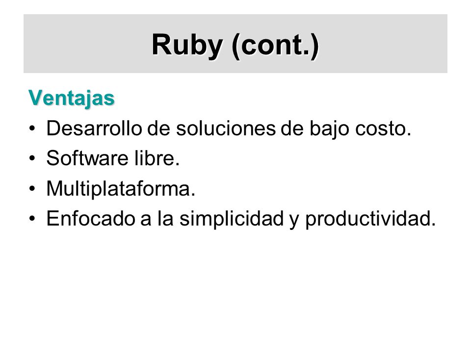 Ruby (cont.) Ventajas Desarrollo de soluciones de bajo costo.