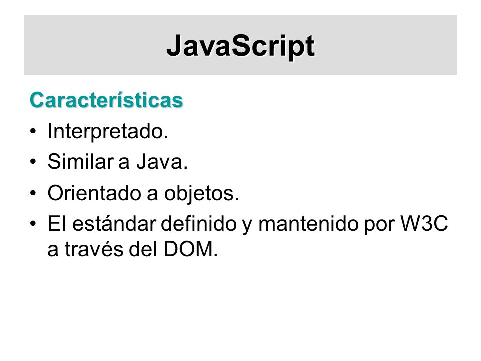 JavaScript Características Interpretado. Similar a Java.