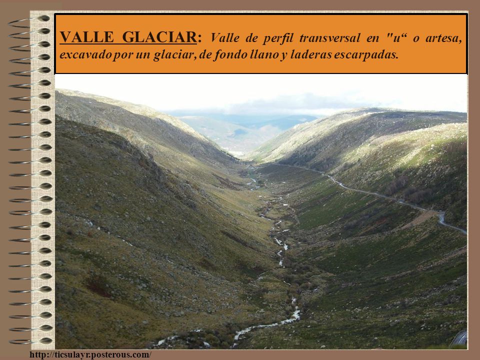 VALLE GLACIAR: Valle de perfil transversal en u o artesa, excavado por un glaciar, de fondo llano y laderas escarpadas.