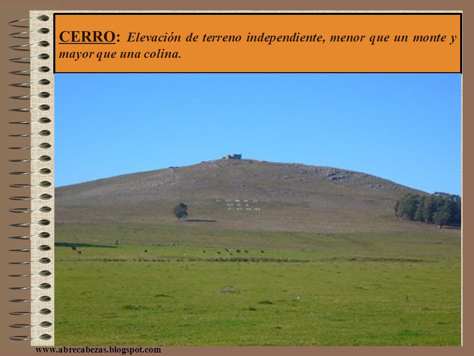 CERRO: Elevación de terreno independiente, menor que un monte y mayor que una colina.