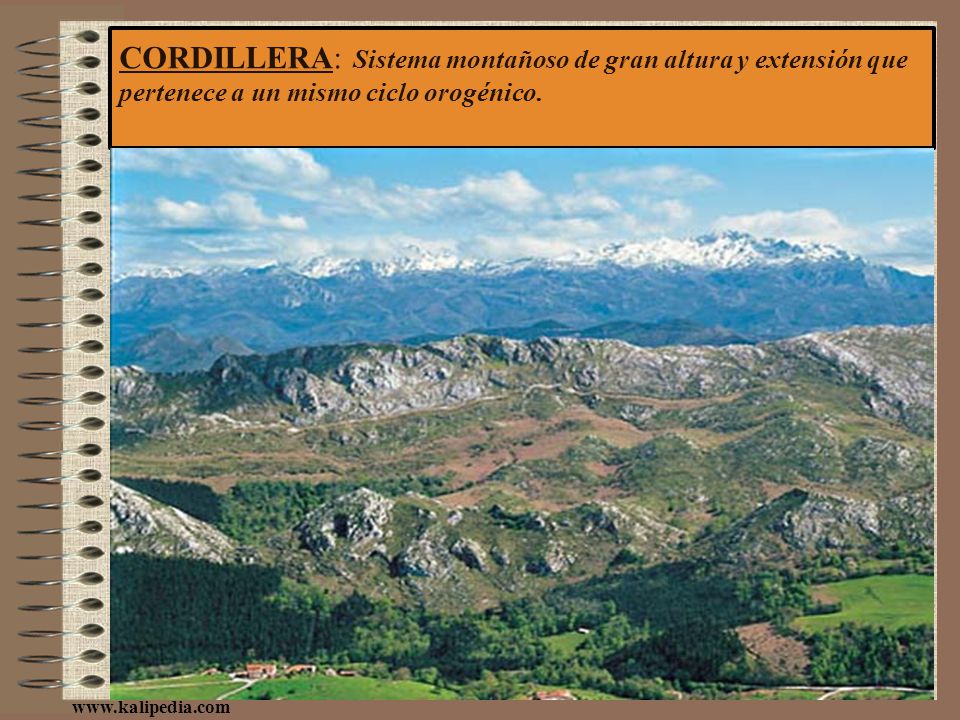 CORDILLERA: Sistema montañoso de gran altura y extensión que pertenece a un mismo ciclo orogénico.
