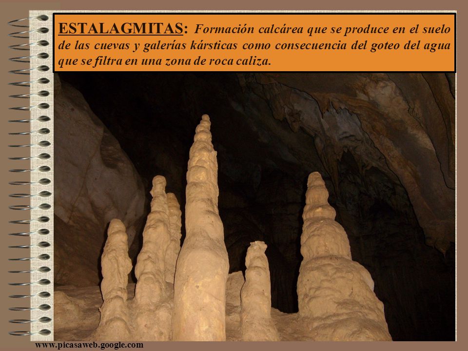 ESTALAGMITAS: Formación calcárea que se produce en el suelo de las cuevas y galerías kársticas como consecuencia del goteo del agua que se filtra en una zona de roca caliza.