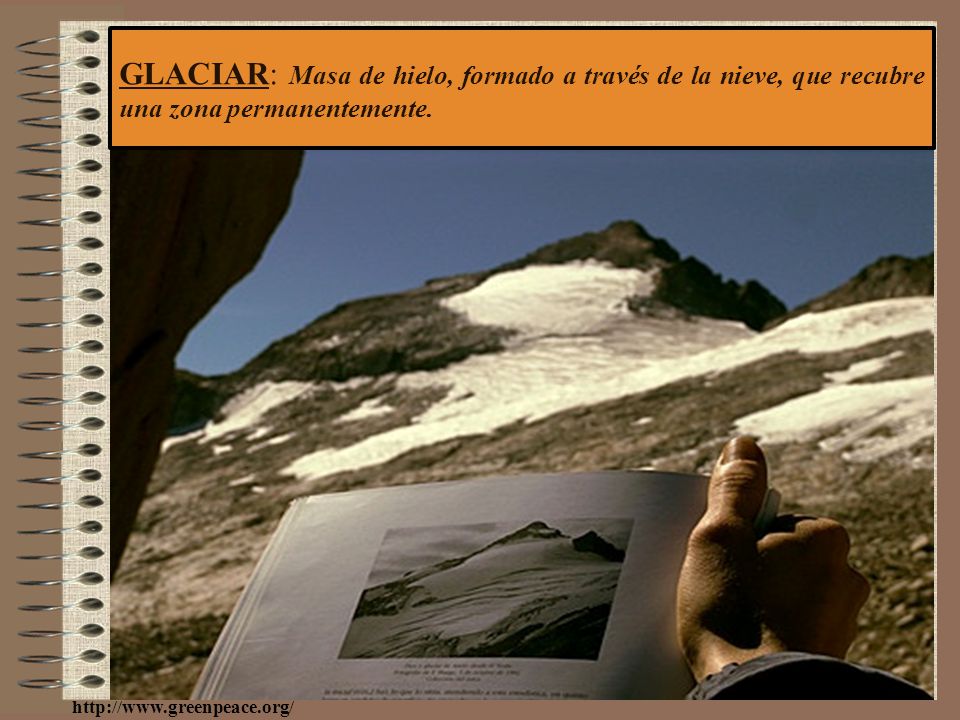 GLACIAR: Masa de hielo, formado a través de la nieve, que recubre una zona permanentemente.