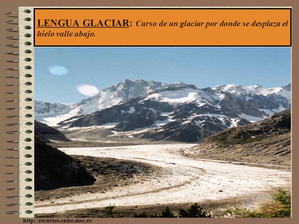 LENGUA GLACIAR: Curso de un glaciar por donde se desplaza el hielo valle abajo.