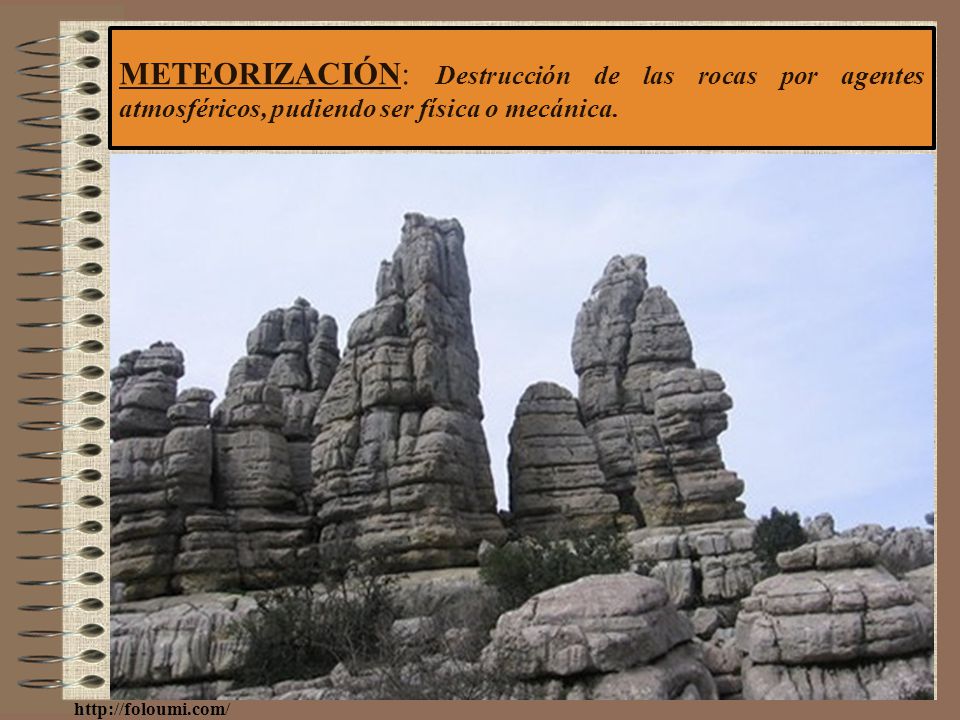 METEORIZACIÓN: Destrucción de las rocas por agentes atmosféricos, pudiendo ser física o mecánica.
