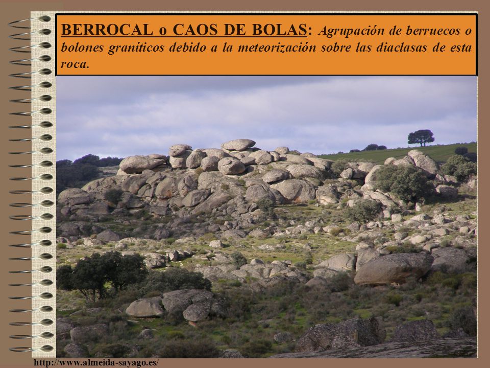 BERROCAL o CAOS DE BOLAS: Agrupación de berruecos o bolones graníticos debido a la meteorización sobre las diaclasas de esta roca.
